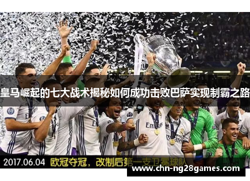 皇马崛起的七大战术揭秘如何成功击败巴萨实现制霸之路