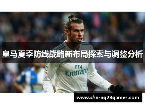 皇马夏季防线战略新布局探索与调整分析