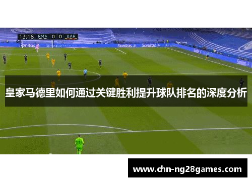 皇家马德里如何通过关键胜利提升球队排名的深度分析