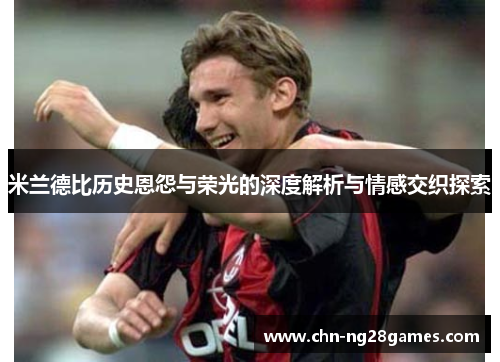 米兰德比历史恩怨与荣光的深度解析与情感交织探索