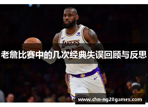 老詹比赛中的几次经典失误回顾与反思
